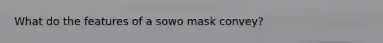 What do the features of a sowo mask convey?