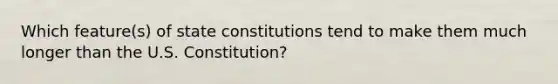 Which feature(s) of state constitutions tend to make them much longer than the U.S. Constitution?