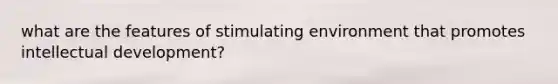 what are the features of stimulating environment that promotes intellectual development?