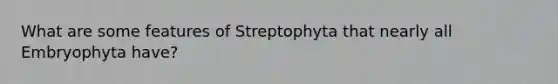 What are some features of Streptophyta that nearly all Embryophyta have?