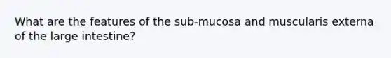 What are the features of the sub-mucosa and muscularis externa of the <a href='https://www.questionai.com/knowledge/kGQjby07OK-large-intestine' class='anchor-knowledge'>large intestine</a>?