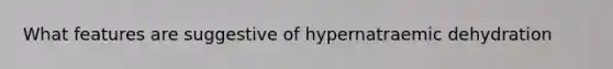 What features are suggestive of hypernatraemic dehydration