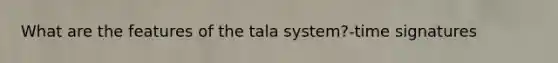 What are the features of the tala system?-time signatures