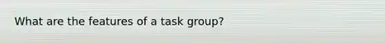 What are the features of a task group?