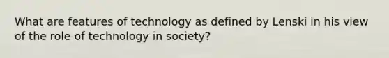 What are features of technology as defined by Lenski in his view of the role of technology in society?