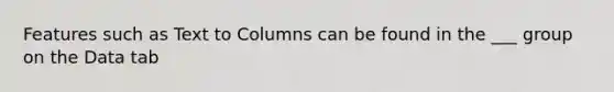 Features such as Text to Columns can be found in the ___ group on the Data tab