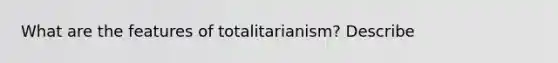 What are the features of totalitarianism? Describe