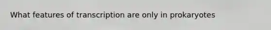 What features of transcription are only in prokaryotes