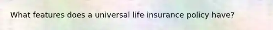 What features does a universal life insurance policy have?