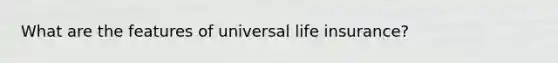 What are the features of universal life insurance?