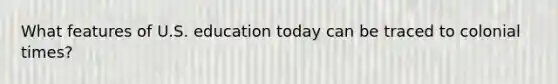 What features of U.S. education today can be traced to colonial times?