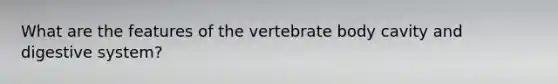 What are the features of the vertebrate body cavity and digestive system?