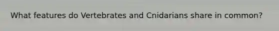 What features do Vertebrates and Cnidarians share in common?