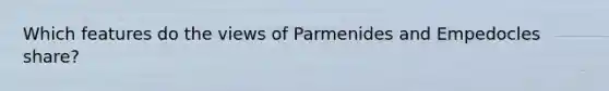 Which features do the views of Parmenides and Empedocles share?