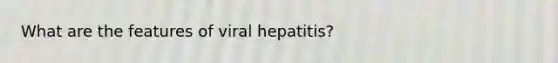 What are the features of viral hepatitis?