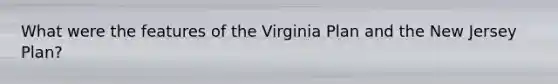 What were the features of the Virginia Plan and the New Jersey Plan?