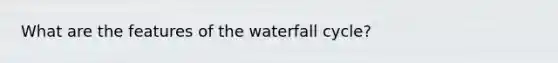 What are the features of the waterfall cycle?