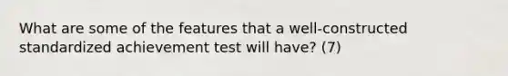 What are some of the features that a well-constructed standardized achievement test will have? (7)