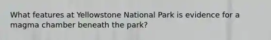 What features at Yellowstone National Park is evidence for a magma chamber beneath the park?