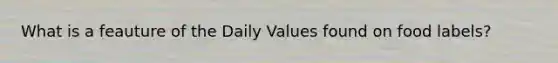 What is a feauture of the Daily Values found on food labels?