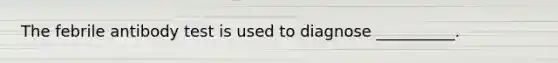 The febrile antibody test is used to diagnose __________.