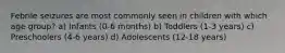 Febrile seizures are most commonly seen in children with which age group? a) Infants (0-6 months) b) Toddlers (1-3 years) c) Preschoolers (4-6 years) d) Adolescents (12-18 years)