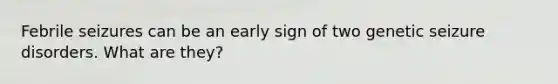 Febrile seizures can be an early sign of two genetic seizure disorders. What are they?