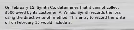 On February 15, Symth Co. determines that it cannot collect 500 owed by its customer, A. Winds. Symth records the loss using the direct write-off method. This entry to record the write-off on February 15 would include a: