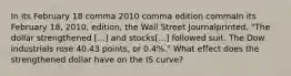 In its February 18 comma 2010 comma edition commaIn its February 18, 2010, edition, the Wall Street Journal​printed, "The dollar strengthened [...] and stocks​[...] followed suit. The Dow industrials rose 40.43 points, or 0.4%.​" What effect does the strengthened dollar have on the IS​ curve?