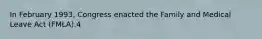 In February 1993, Congress enacted the Family and Medical Leave Act (FMLA).4