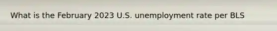 What is the February 2023 U.S. unemployment rate per BLS