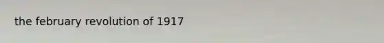 <a href='https://www.questionai.com/knowledge/kkoUHqxPDH-the-february-revolution' class='anchor-knowledge'>the february revolution</a> of 1917