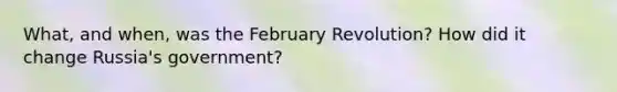 What, and when, was the February Revolution? How did it change Russia's government?