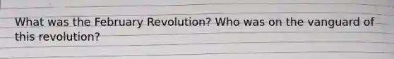 What was the February Revolution? Who was on the vanguard of this revolution?