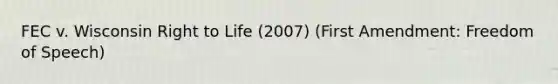 FEC v. Wisconsin Right to Life (2007) (First Amendment: Freedom of Speech)