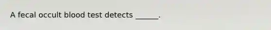 A fecal occult blood test detects ______.