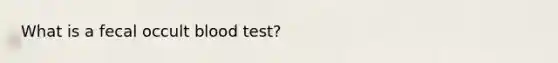 What is a fecal occult blood test?