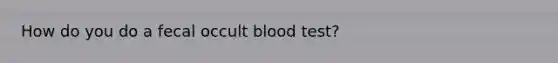 How do you do a fecal occult blood test?