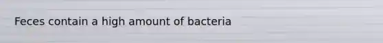 Feces contain a high amount of bacteria