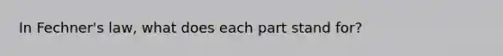 In Fechner's law, what does each part stand for?