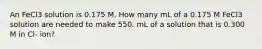 An FeCl3 solution is 0.175 M. How many mL of a 0.175 M FeCl3 solution are needed to make 550. mL of a solution that is 0.300 M in Cl- ion?