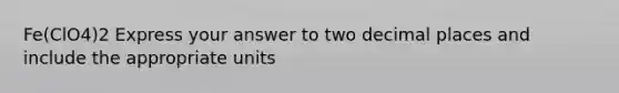 Fe(ClO4)2 Express your answer to two decimal places and include the appropriate units