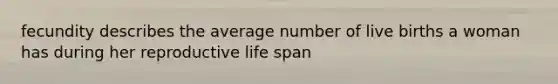 fecundity describes the average number of live births a woman has during her reproductive life span