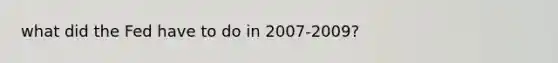 what did the Fed have to do in 2007-2009?