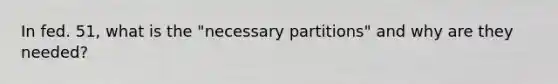 In fed. 51, what is the "necessary partitions" and why are they needed?