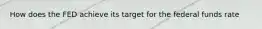 How does the FED achieve its target for the federal funds rate