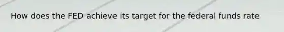 How does the FED achieve its target for the federal funds rate