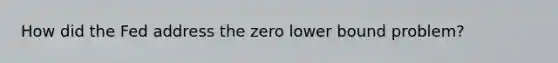 How did the Fed address the zero lower bound problem?