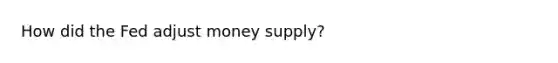 How did the Fed adjust money supply?