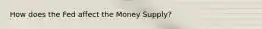 How does the Fed affect the Money Supply?